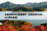 百度世界2021直播预约（百度世界大会2021预约直播）