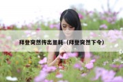 拜登突然传出噩耗（拜登突然下令）