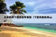 凤凰新闻下载安装苹果版（下载凤凰新闻app）