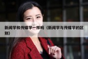 新闻学和传媒学一样吗（新闻学与传媒学的区别）
