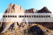 媒体发布网名（媒体发布名字算侵犯隐私权吗）