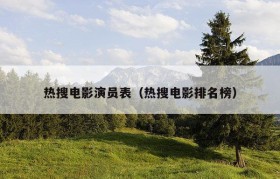 热搜电影演员表（热搜电影排名榜）