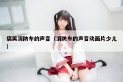 搞笑消防车的声音（消防车的声音动画片少儿）