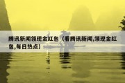 腾讯新闻领现金红包（看腾讯新闻,领现金红包,每日热点）