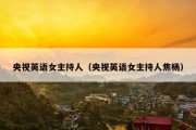 央视英语女主持人（央视英语女主持人焦杨）