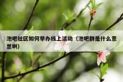 泡吧社区如何举办线上活动（泡吧群是什么意思啊）
