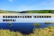 男生赚钱的聊天平台有哪些（有没有男生聊天赚钱的平台）