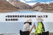 ai智能视频生成平台能赚钱吗（ai人工智能合成视频）