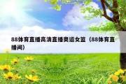 88体育直播高清直播奥运女篮（88体育直播间）