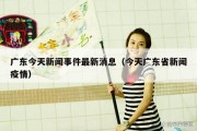 广东今天新闻事件最新消息（今天广东省新闻疫情）