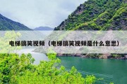 电梯搞笑视频（电梯搞笑视频是什么意思）