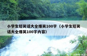 小学生短笑话大全爆笑100字（小学生短笑话大全爆笑100字内容）