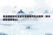 美食短视频引流留学生视频号实战案例（美食类短视频受众）