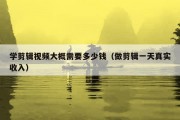 学剪辑视频大概需要多少钱（做剪辑一天真实收入）