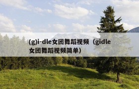 (g)i-dle女团舞蹈视频（gidle女团舞蹈视频简单）