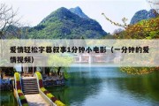 爱情轻松字幕叙事1分钟小电影（一分钟的爱情视频）