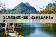 怎么联系法制媒体记者（找法制记者的联系方式）