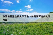 体育生最适合的大学专业（体育生可选的大学专业）