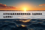 大学生B站美食爆款视频零成本（b站做美食up主排名）