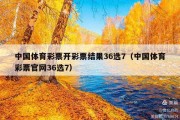 中国体育彩票开彩票结果36选7（中国体育彩票官网36选7）