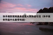 快手爆款视频美食运营人员快速引流（快手美食作品什么最受欢迎）