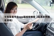十大交易平台app游戏有哪些（交易软件排名游戏）