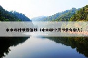未来哪种币最值钱（未来哪个货币最有潜力）