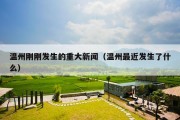 温州刚刚发生的重大新闻（温州最近发生了什么）