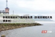 影视剪辑素材下载网站免费（影视剪辑短片免费素材）
