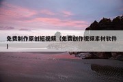 免费制作原创短视频（免费创作视频素材软件）