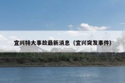 宜兴特大事故最新消息（宜兴突发事件）