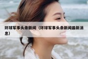 环球军事头条新闻（环球军事头条新闻最新消息）