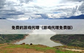 免费的游戏代理（游戏代理免费版）