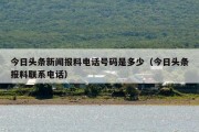 今日头条新闻报料电话号码是多少（今日头条报料联系电话）