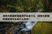 清博大数据舆情监测平台是什么（清博大数据舆情监测平台是什么软件）