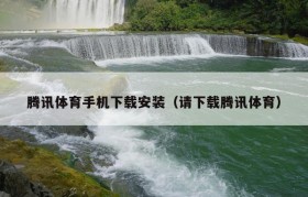 腾讯体育手机下载安装（请下载腾讯体育）