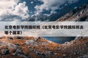 北京电影学院国际班（北京电影学院国际班去哪个国家）