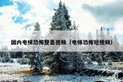 国内电梯恐怖整蛊视频（电梯恐怖短视频）