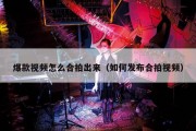爆款视频怎么合拍出来（如何发布合拍视频）