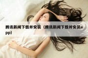 腾讯新闻下载并安装（腾讯新闻下载并安装app）