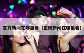 官方新闻在哪里看（正规新闻在哪里看）