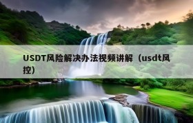 USDT风险解决办法视频讲解（usdt风控）