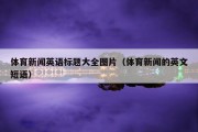 体育新闻英语标题大全图片（体育新闻的英文短语）