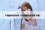户籍查询大头照（户籍查询大头照下载）