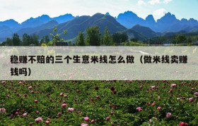稳赚不赔的三个生意米线怎么做（做米线卖赚钱吗）