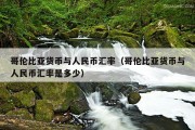 哥伦比亚货币与人民币汇率（哥伦比亚货币与人民币汇率是多少）