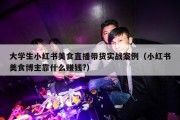 大学生小红书美食直播带货实战案例（小红书美食博主靠什么赚钱?）