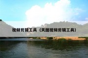 视频剪辑工具（天图视频剪辑工具）