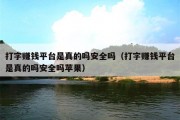 打字赚钱平台是真的吗安全吗（打字赚钱平台是真的吗安全吗苹果）