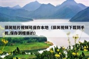搞笑短片视频可保存本地（搞笑视频下载到手机,保存到相册的）